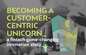 How has a FinTech become a customer-centric Unicorn with Invillia? A game-changing innovation story